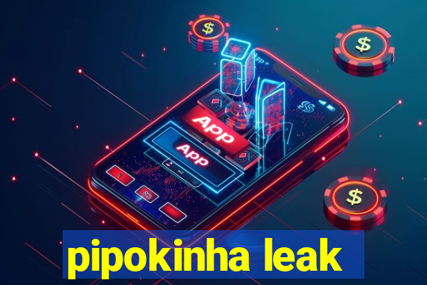 pipokinha leak